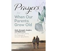 Prayers for When Our Parents Grow Old: Faith, Strength, Comfort, and Reflections for Adult Children Facing the Challenges of Caring for Aging Parents
