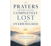 Prayers for When You Feel Completely Lost and Overwhelmed: 70 Short Prayers for Finding Calm, Clarity, and Strength