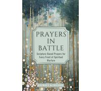 Prayers in Battle: Scripture-Based Prayers for Every Front of Spiritual Warfare: 300 Prayers for Every Situation