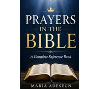 Prayers In The Bible: Every Significant Prayer in Scripture from Genesis to Revelation (Bible Reference Books)