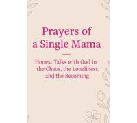 Prayers of a Single Mama: Honest Talks with God in the Chaos, the Loneliness, and the Becoming