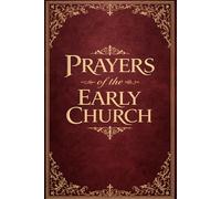 Prayers of the Early Church: A Complete Collection of Ancient Christian Devotions, Liturgical Texts, Sacred Invocations and Spiritual Meditations from ... of Christianity - Edited by J. Manning Potts