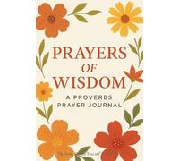 Prayers of Wisdom: A Proverbs Prayer Journal: Daily Scripture, Guided Reflections, and Prayer Prompts for Spiritual Growth and Biblical Wisdom