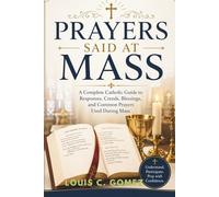 Prayers Said at Mass: A Complete Catholic Guide to Responses, Creeds, Blessings, and Common Prayers Used During Mass