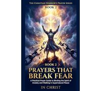 Prayers That Break Fear. A Practical Prayer Guide to Binding the Spirit of Anxiety and Walking in Supernatural Peace: 2 (The Christian Warrior's Prayer)