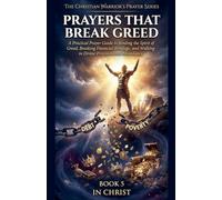 Prayers That Break Greed. A Practical Prayer Guide to Binding the Spirit of Poverty and Walking in Supernatural Abundance: 5 (The Christian Warrior's Prayer)