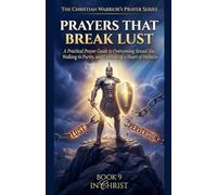 Prayers That Break Lust. A Practical Prayer Guide to Overcoming Sexual Sin, Walking in Purity, and Cultivating a Heart of Holiness: 9 (The Christian Warrior's Prayer)