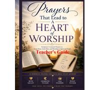 Prayers That Lead to A Heart of Worship Teacher's Guide: A Scripture-Centered Bible Study, Prayer Ministry, and Discipleship Curriculum for Churches, Small Groups, and Christian Leaders