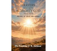 PRAYERS THAT MOVE ALMIGHTY GOD TO ACTION: Prayers of Jesus and Humans