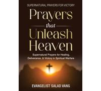 Prayers That Unleash Heaven: Supernatural Prayers for Healing, Deliverance, and Victory in Spiritual Warfare
