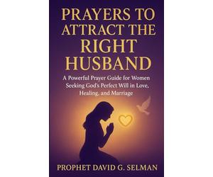 Prayers to Attract the Right Husband: A Powerful Prayer Guide for Women Seeking God’s Perfect Will in Love, Healing, and Marriage (Family & Marriage ... Prayers for Love, Protection, and Guidance)