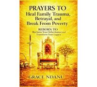 PRAYERS To Heal Family Trauma, Betrayal, and Break From Poverty: REBORN To Reclaim Your Inheritance and Transform Your Legacy