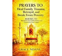 PRAYERS To Heal Family Trauma, Betrayal, and Break From Poverty: REBORN To Reclaim Your Inheritance and Transform Your Legacy