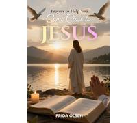 Prayers to Help You Come Close to Jesus: A Complete Guided Devotional to Quiet Your Mind, Strengthen Your Faith, and Rest in the Arms of the Savior Who Loves You More Than You Know