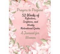 Prayers to Purpose: 52 Week Journal: Scriptures, Reflections and Daily Motivation