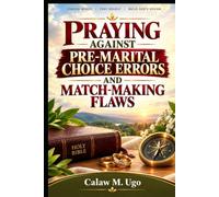 PRAYING AGAINST PREMARITAL CHOICE ERRORS AND MATCH-MAKING FLAWS: Powerful Prayers for Discernment, Freedom from Ungodly Entanglements, and the Preservation of Marital Choices