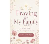 Praying for My Family: A 90-Day Guided Prayer Journal for Mothers with Daily Scripture, Themed Prayers for Children, and Weekly Reflections: Pray Over ... Health, Character, Friendships & Purpose