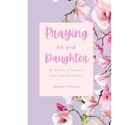 Praying For Your Daughter: 52 Weeks Of Prayers For Your Daughter