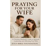 Praying for Your Wife: A Christian Husband’s Guide to Spiritual Leadership and Affirming Your Wife: 1 (Empowering Christian Husbands through Prayer, Unity, and Daily Devotion)