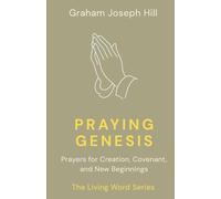 Praying Genesis: Prayers for Creation, Covenant, and New Beginnings: 1 (The Living Word Series)