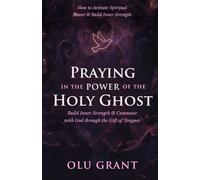 Praying in the Power of the Holy Ghost: How to Activate Spiritual Power, Build Inner Strength, and Commune with God Through the Gift of Tongues (Fasting, Deliverance, and Praying in the Holy Ghost)