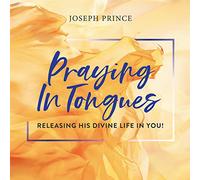 Praying in Tongues: Releasing His Divine Life in You!