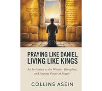 Praying Like Daniel, Living Like Kings: An Invitation to the Wonder, Discipline, and Ancient Power of Prayer