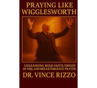 Praying Like Wigglesworth: Unleashing Bold Faith, Tongues of Fire, and Breakthrough Prayer (Smith Wigglesworth Series)