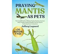 PRAYING MANTIS AS PETS: The Complete Guide to Keeping Praying Mantises, Enclosure Setup, Feeding, Molting, Breeding, and Care Tips for Fascinating Insect Companions