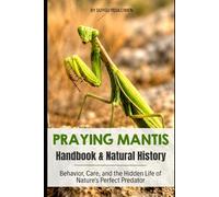 Praying Mantis Natural History & Handbook: Natural History, Behavior, Care, Hunting Secrets, and the Hidden Life of Nature's Perfect Predator (Animal Care & Natural History Handbook Series)