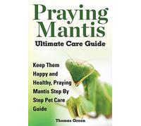 Praying Mantis Ultimate Care Guide