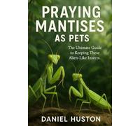 PRAYING MANTISES AS PET: The Ultimate Guide to Keeping These Alien Like Insects