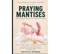 PRAYING MANTISES: The Complete Beginner-to-Expert Care Guide: Housing, Feeding, Molting, Handling, Health, and Species-by-Species Profiles for Orchid, ... Praying Mantises (The Modern Exotic Keeper)