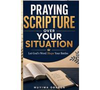 Praying Scripture Over Your Situation: Let God’s Word Shape Your Battles