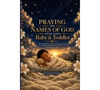Praying the Names of God Over Your Baby and Toddler (Praying the Names of God Over Your Children)