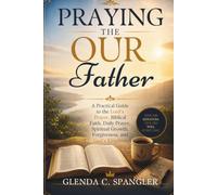 Praying the Our Father: A Practical Guide to the Lord's Prayer, Biblical Faith, Daily Prayer, Spiritual Growth, Forgiveness, and God's Kingdom