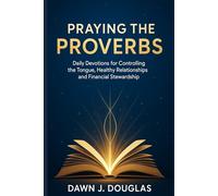 PRAYING THE PROVERBS:: Daily Devotions for Controlling the Tongue, Healthy Relationships and Financial Stewardship