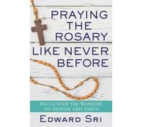 Praying the Rosary Like Never Before: Encounter the Wonder of Heaven and Earth