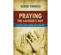 Praying the Saviour's Way: Let Jesus' Prayer Reshape Your Prayer Life