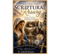 PRAYING THE SCRIPTURAL ROSARY: Walking with Mary Through the Life of Christ (Christian Books and Devotionals)
