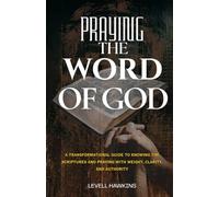 Praying The Word of God: A Transformational Guide to Knowing the Scriptures and Praying With Weight, Clarity, and Authority (The Pathway To Powerful Prayer)