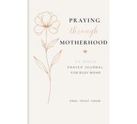 Praying Through Motherhood: A 5-Minute Prayer Journal for Busy Moms to Grow in Faith, Find Peace, and Draw Closer to God