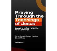 Praying Through the Teachings of Jesus: Learning to Pray with the Heart of Christ Bible-Based Prayer Series - Book Three