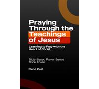 Praying Through the Teachings of Jesus: Learning to Pray with the Heart of Christ Bible-Based Prayer Series - Book Three
