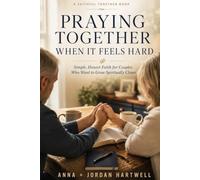 Praying Together When It Feels Hard: Simple, Honest Faith for Couples Who Want to Grow Spiritually Closer (Faithful Together)