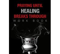Praying Until Healing Breaks Through: A Healing the Hurt Workbook for Persistent Prayer, Restoring Faith in the Waiting, and Receiving God’s Healing Breakthrough