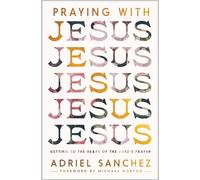Praying with Jesus: Getting to the Heart of the Lord’s Prayer