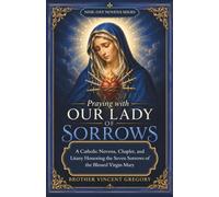 Praying with Our Lady Of Sorrows: A Catholic Novena, Chaplet, and Litany Honoring the Seven Sorrows of the Blessed Virgin Mary