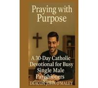 Praying with Purpose: A 30-Day Catholic Devotional for Busy Single Male Parishioners (Deacon O'Maley's Catholic Books)