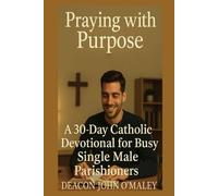 Praying with Purpose: A 30-Day Catholic Devotional for Busy Single Male Parishioners (Deacon O'Maley's Catholic Books)